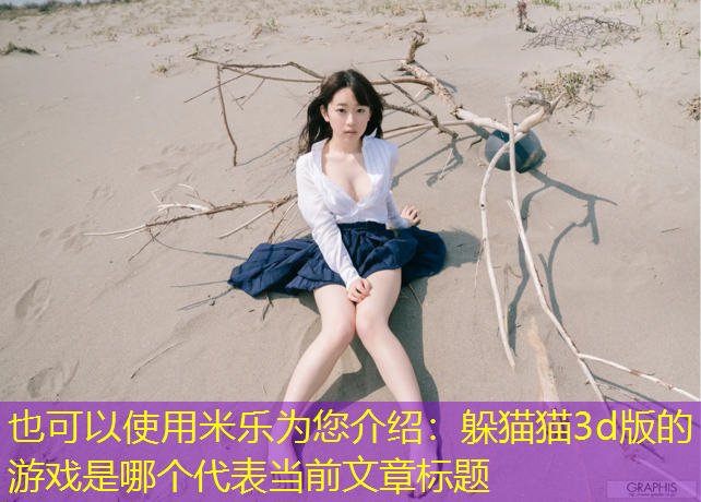 <strong>米乐为您介绍：躲猫猫3d版的游戏是哪个</strong>