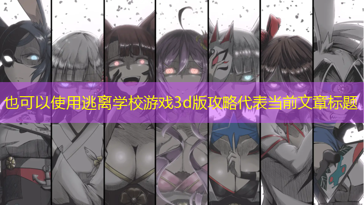 <strong>逃离学校游戏3d版攻略</strong>