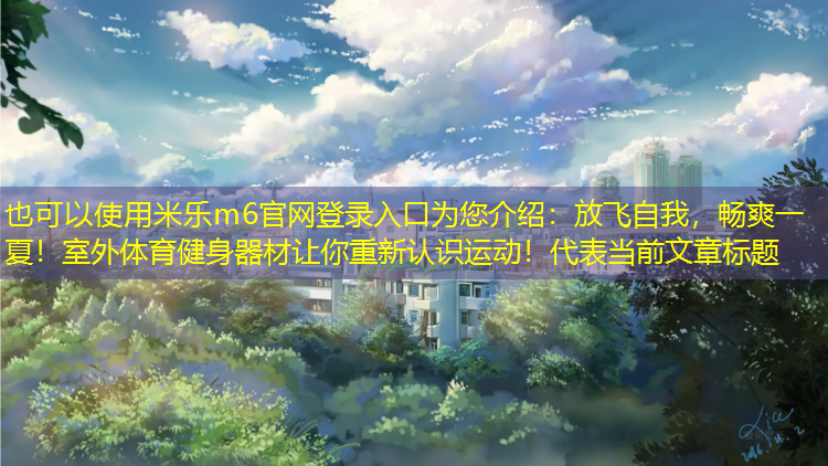 放飞自我，畅爽一夏！室外体育健身器材让你重新认识运动！